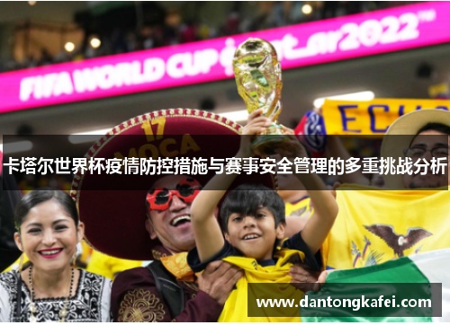 卡塔尔世界杯疫情防控措施与赛事安全管理的多重挑战分析