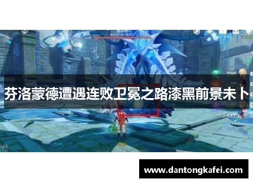 芬洛蒙德遭遇连败卫冕之路漆黑前景未卜