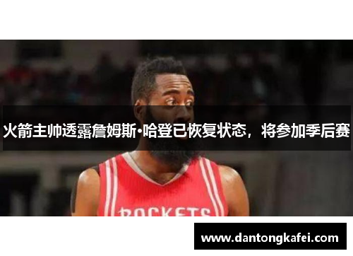 火箭主帅透露詹姆斯·哈登已恢复状态，将参加季后赛
