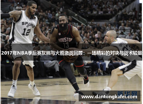 2017年NBA季后赛灰熊与火箭激战回顾：一场精彩的对决与战术较量