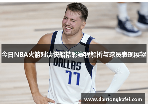 今日NBA火箭对决快船精彩赛程解析与球员表现展望
