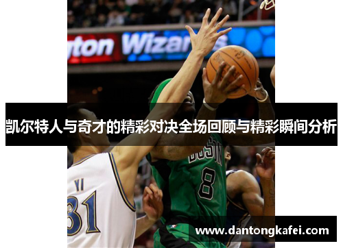 凯尔特人与奇才的精彩对决全场回顾与精彩瞬间分析