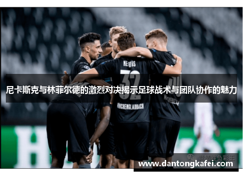 尼卡斯克与林菲尔德的激烈对决揭示足球战术与团队协作的魅力