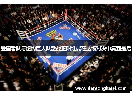爱国者队与纽约巨人队激战正酣谁能在这场对决中笑到最后