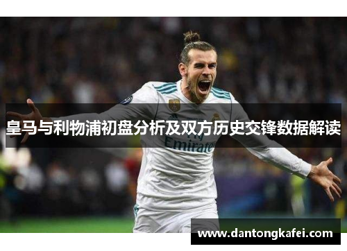 皇马与利物浦初盘分析及双方历史交锋数据解读