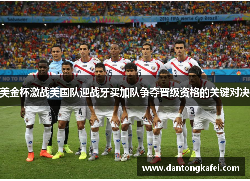 美金杯激战美国队迎战牙买加队争夺晋级资格的关键对决