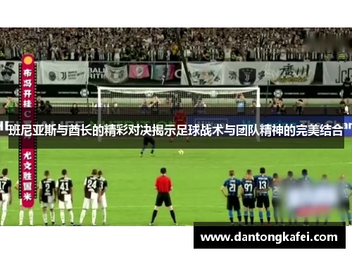 班尼亚斯与酋长的精彩对决揭示足球战术与团队精神的完美结合