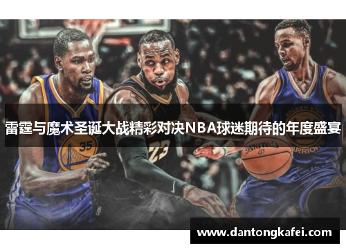 雷霆与魔术圣诞大战精彩对决NBA球迷期待的年度盛宴