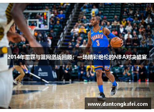 2014年雷霆与篮网激战回顾：一场精彩绝伦的NBA对决盛宴