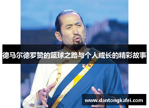 德马尔德罗赞的篮球之路与个人成长的精彩故事
